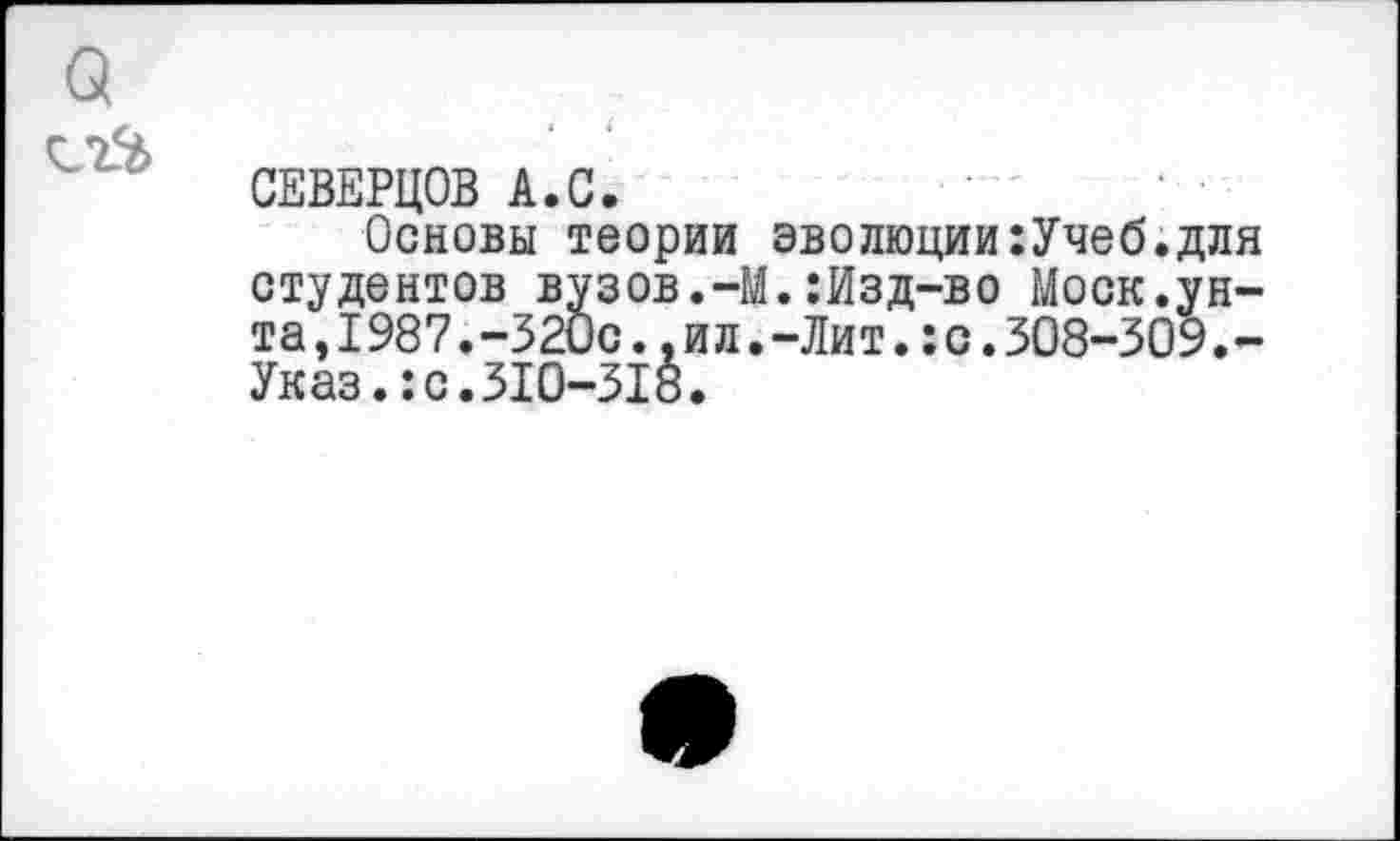 ﻿СЕВЕРЦОВ А.С.
Основы теории эволюции:Учеб.для студентов вузов.-М.:Изд-во Моск.ун-та,1987.-320с.,ил.-Лит.:с.308-309.-Указ.:с.310-318.